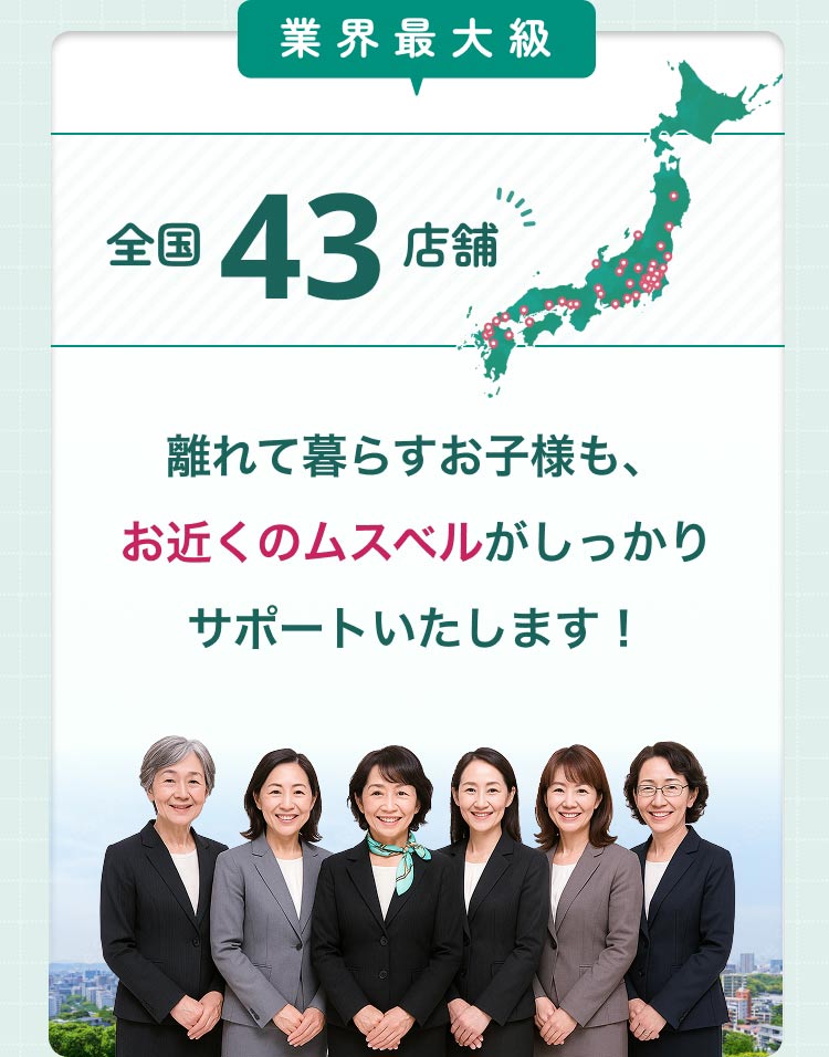 全国に43店舗。離れて暮らすお子様も、お近くのムスベルがしっかりサポートいたします！