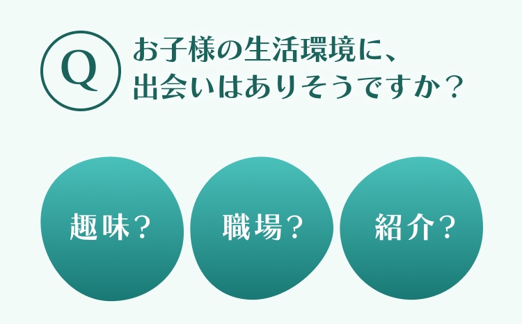 お子様の生活環境に、出会いはありそうですか？趣味、職場、紹介など…
