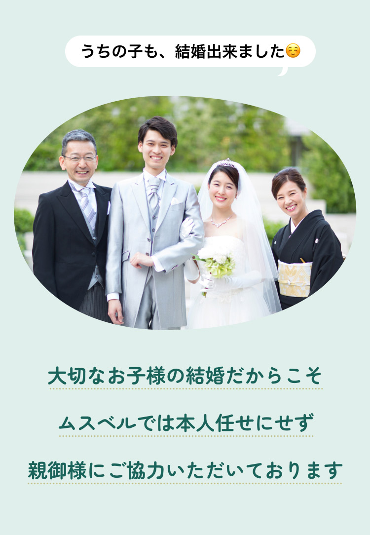 大切なお子様の結婚だからこそムスベルでは本人任せにせず親御様にご協力いただいております