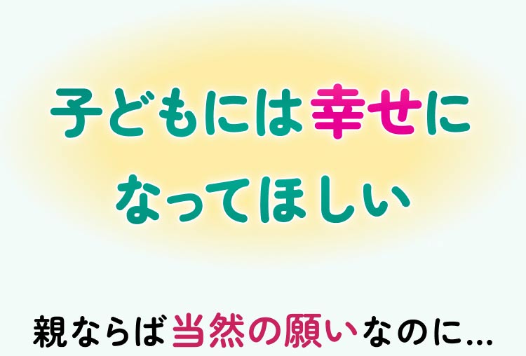子どもには幸せになってほしい 親ならば当然の願いなのに…