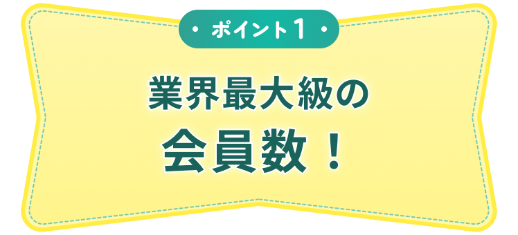ポイント1 業界最大級の会員数！